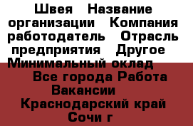 Швея › Название организации ­ Компания-работодатель › Отрасль предприятия ­ Другое › Минимальный оклад ­ 5 554 - Все города Работа » Вакансии   . Краснодарский край,Сочи г.